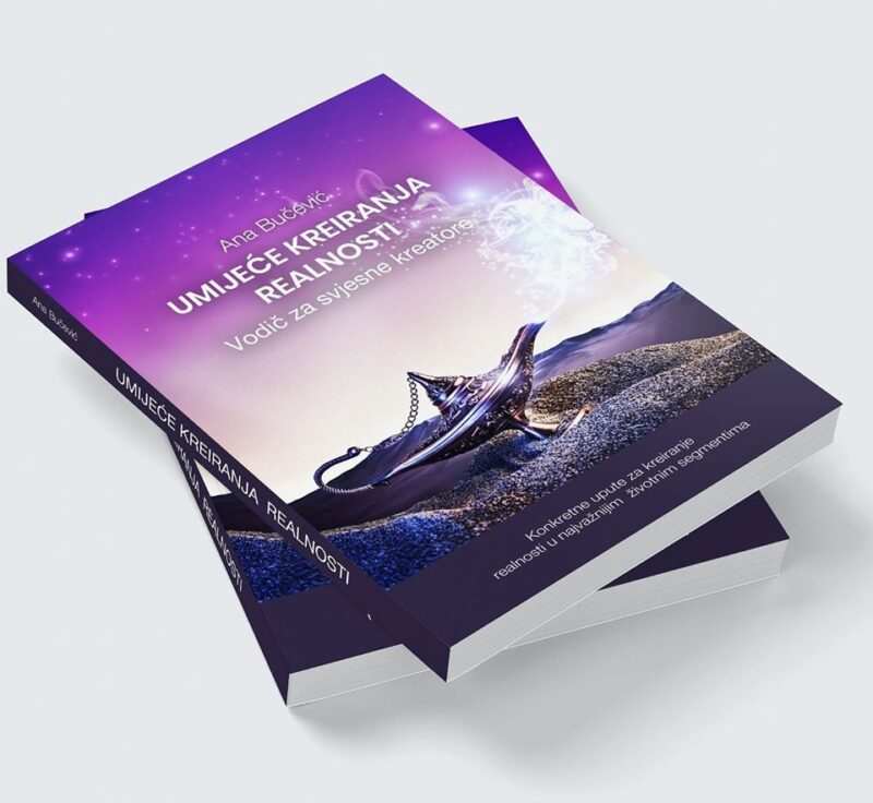 UMIJEĆE KREIRANJA REALNOSTI – Vodič za svjesne kreatore; AVTOR: ANA BUČEVIĆ